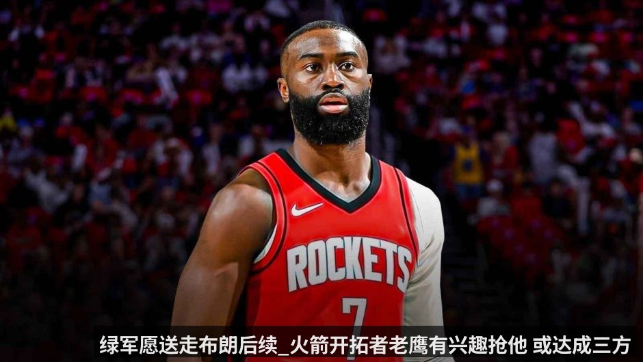 绿军愿送走布朗后续_火箭开拓者老鹰有兴趣抢他 或达成三方大交易
